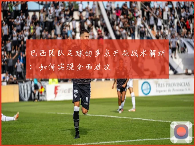 巴西团队足球的多点开花战术解析：如何实现全面进攻
