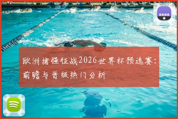 欧洲诸强征战2026世界杯预选赛：前瞻与晋级热门分析