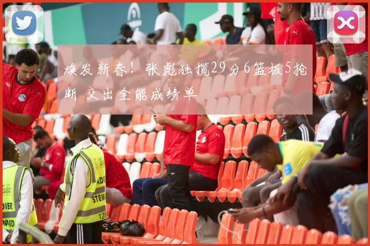 焕发新春！张彪独揽29分6篮板5抢断 交出全能成绩单