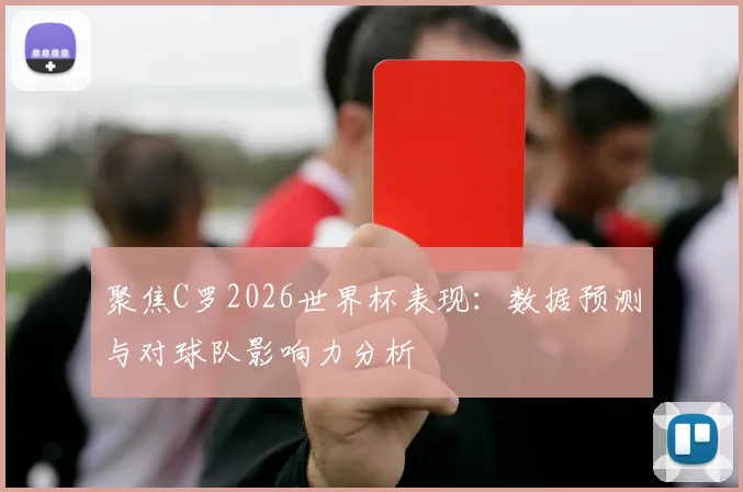 聚焦C罗2026世界杯表现：数据预测与对球队影响力分析