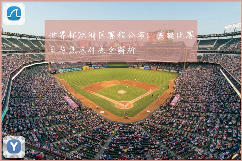 世界杯欧洲区赛程公布：关键比赛日与焦点对决全解析