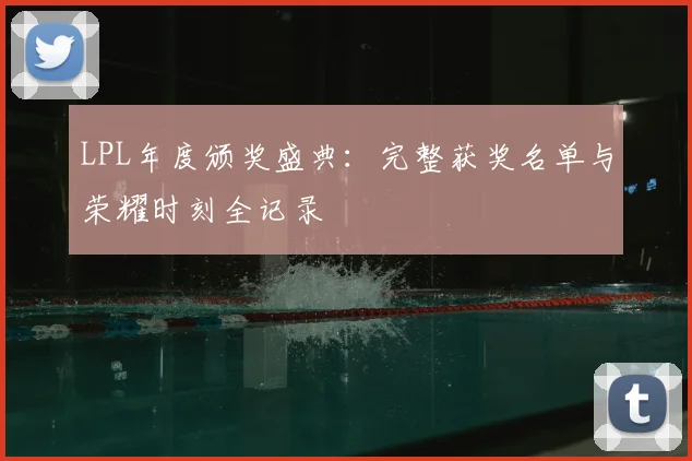 LPL年度颁奖盛典：完整获奖名单与荣耀时刻全记录