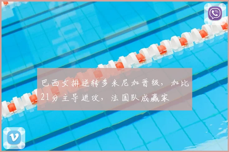 巴西女排逆转多米尼加晋级，加比21分主导进攻，法国队成赢家