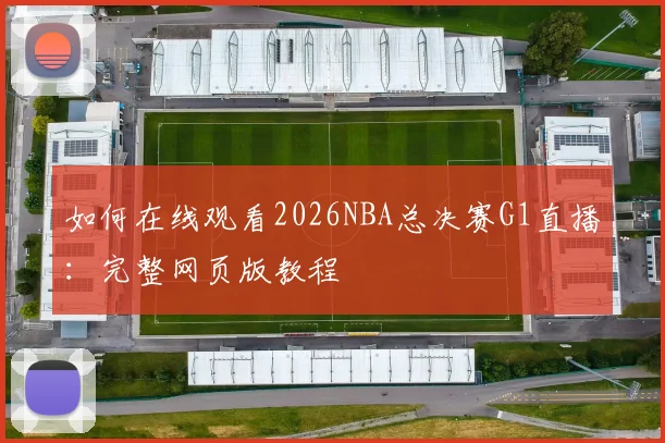 如何在线观看2026NBA总决赛G1直播：完整网页版教程