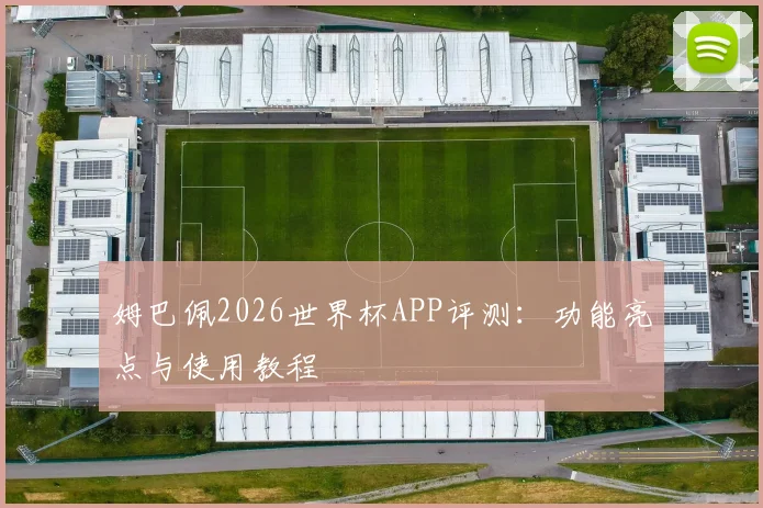 姆巴佩2026世界杯APP评测：功能亮点与使用教程