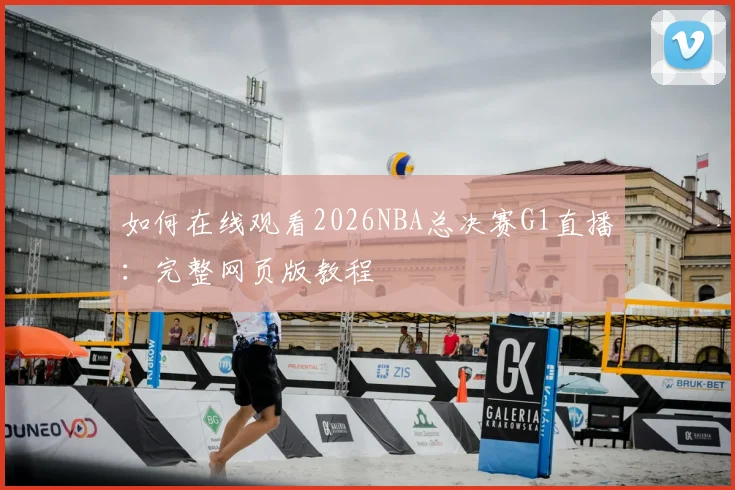 如何在线观看2026NBA总决赛G1直播：完整网页版教程