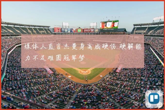 媒体人直言杰曼身高成硬伤 硬解能力不足难圆冠军梦